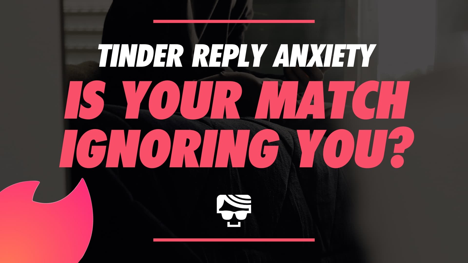 Tinder Reply Anxiety | Is Your Match Ignoring Your Text?