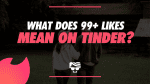 What Does 99+ Likes Mean On Tinder?