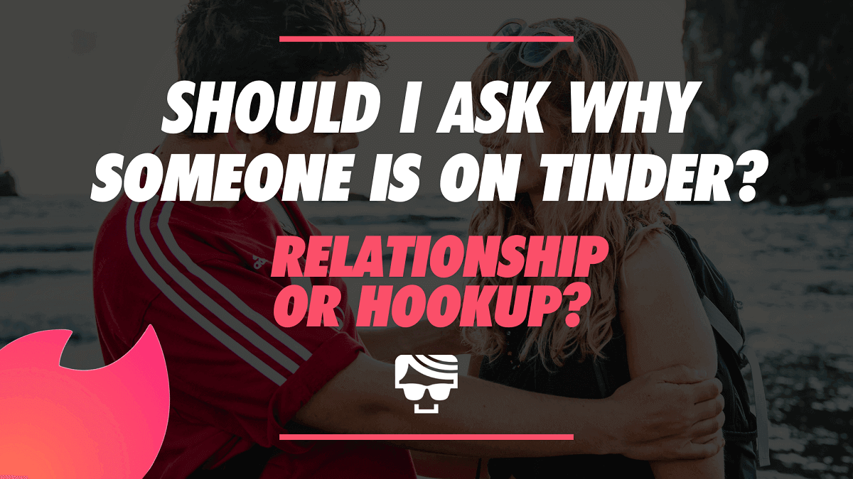 Should‌ ‌I‌ ‌Ask‌ ‌Why‌ ‌Someone‌ ‌Is‌ ‌On‌ ‌Tinder?‌ | For A Relationship Or Hookup?