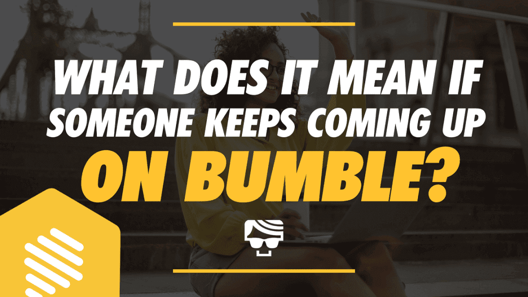 What Does It Mean If Someone Keeps Coming Up On Bumble?