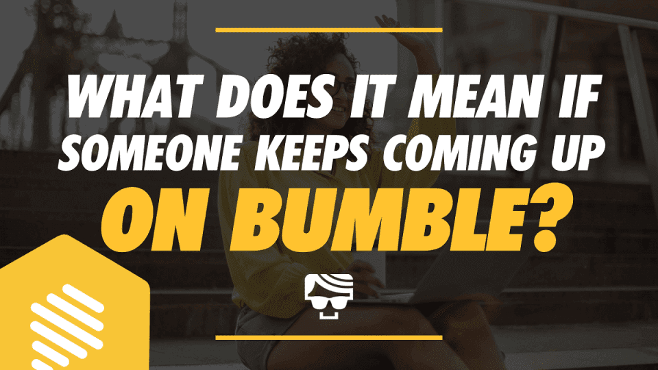 What Does It Mean If Someone Keeps Coming Up On Bumble?