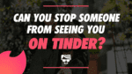 Can You Stop Someone From Seeing You On Tinder